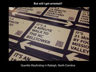But will I get arrested? 
Guerilla Wayfinding in Raleigh, North Carolina 
 