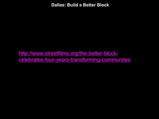 Dallas: Build a Better Block 
http://www.streetfilms.org/the-better-block-celebrates- 
four-years-transforming-communites 
 