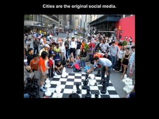 Cities are the original social media. 
 