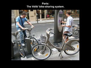 Paris: 
The Vélib' bike-sharing system. 
 