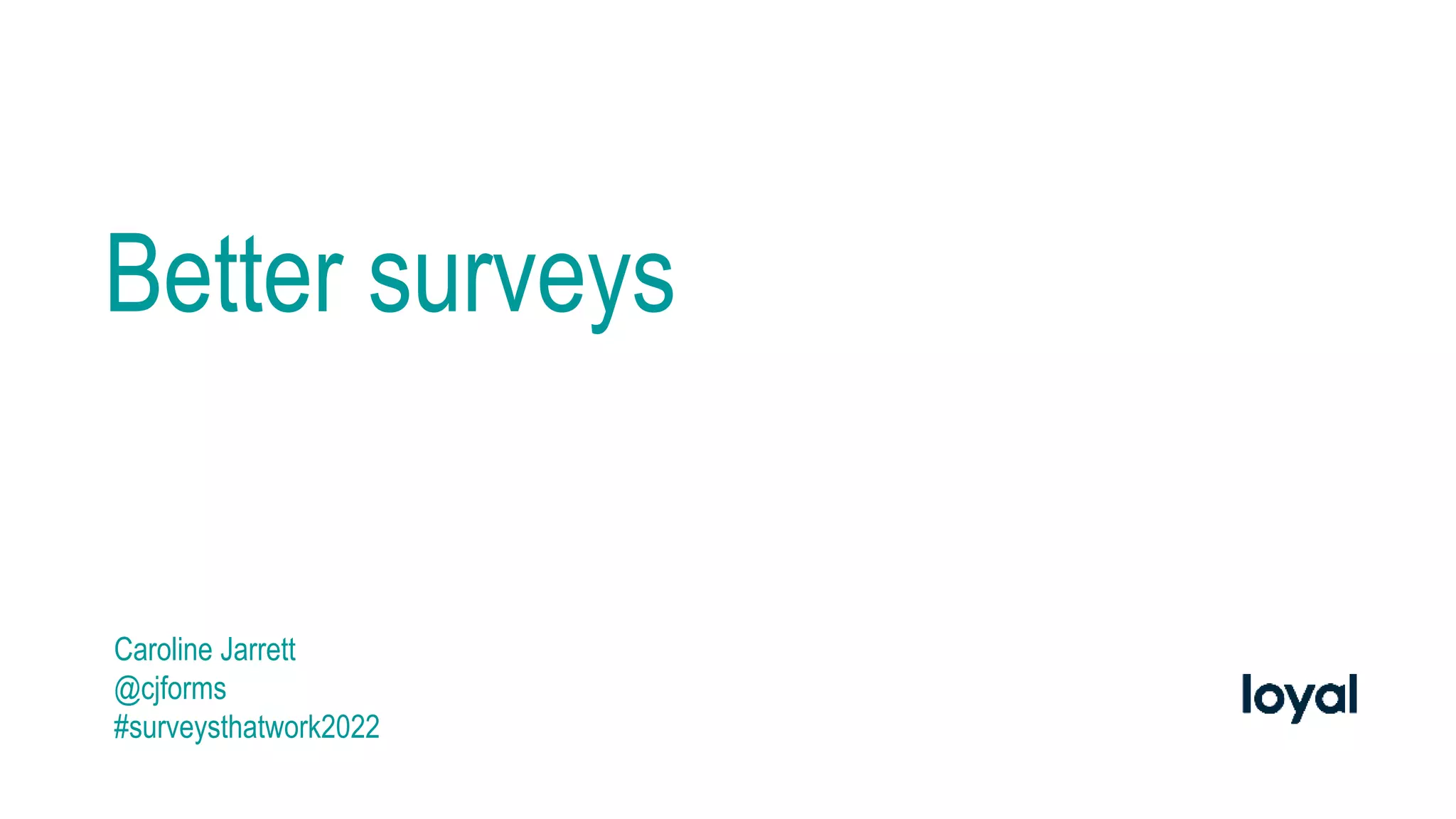 Better surveys
Caroline Jarrett
@cjforms
#surveysthatwork2022
 