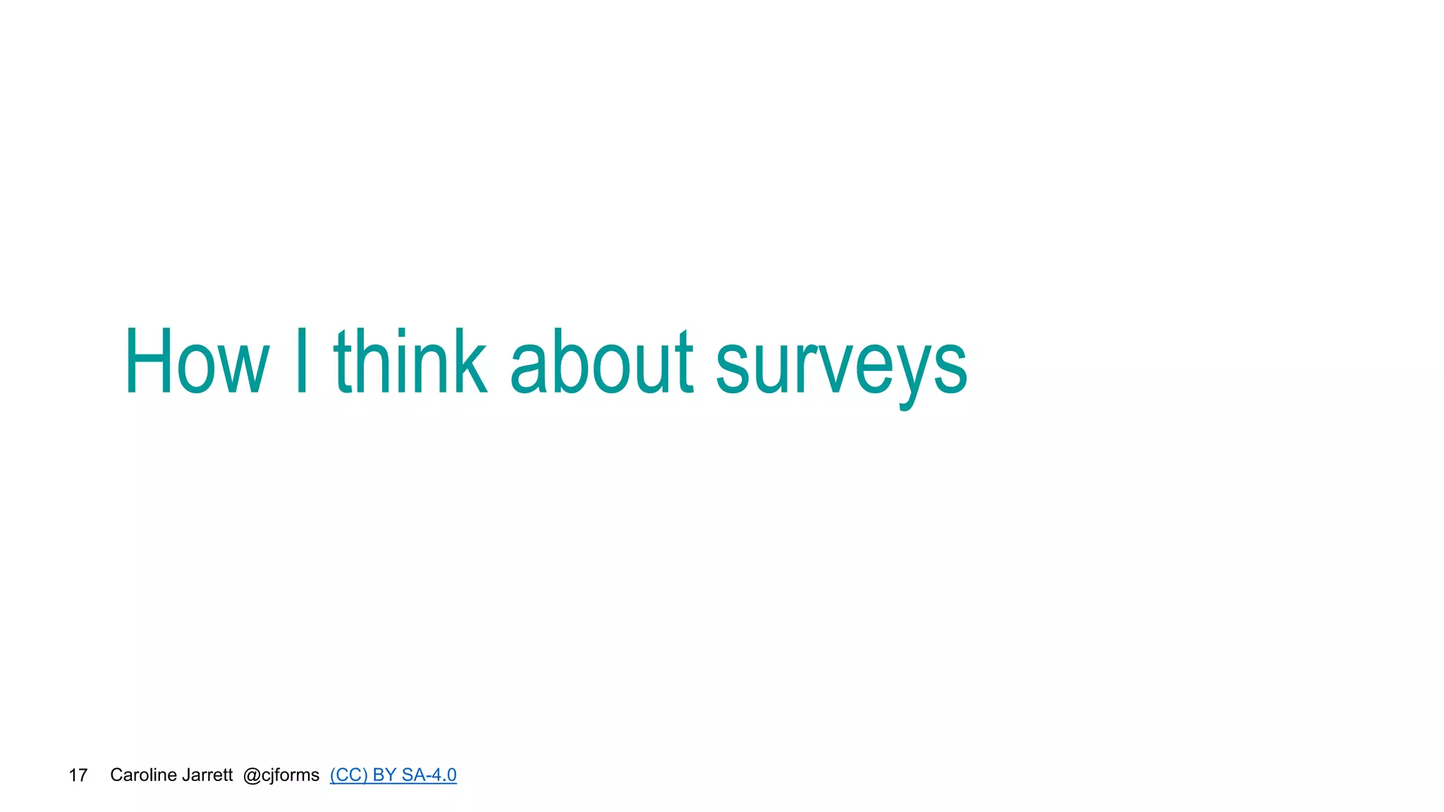 Caroline Jarrett @cjforms (CC) BY SA-4.0
17
How I think about surveys
 