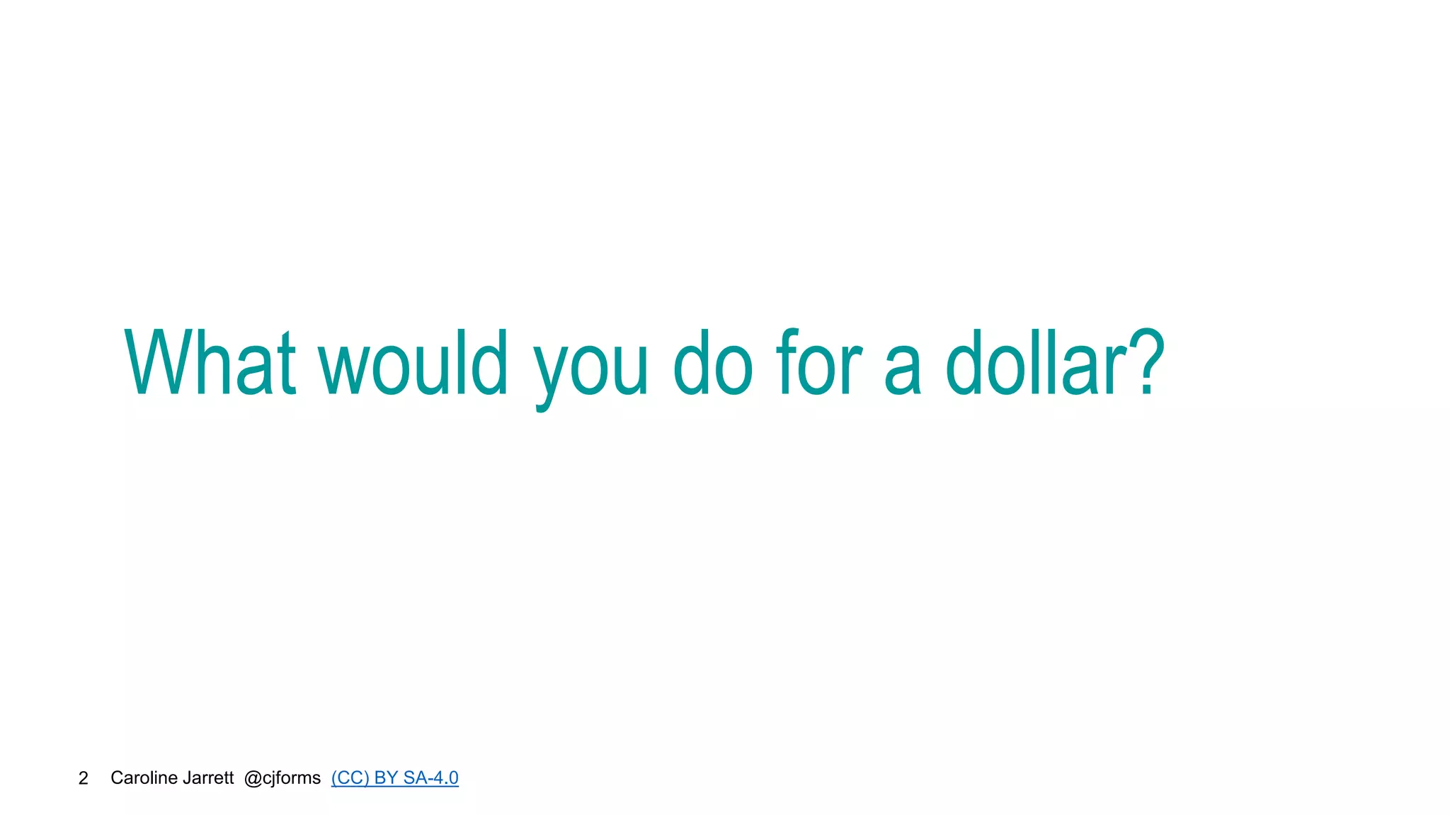 Caroline Jarrett @cjforms (CC) BY SA-4.0
2
What would you do for a dollar?
 