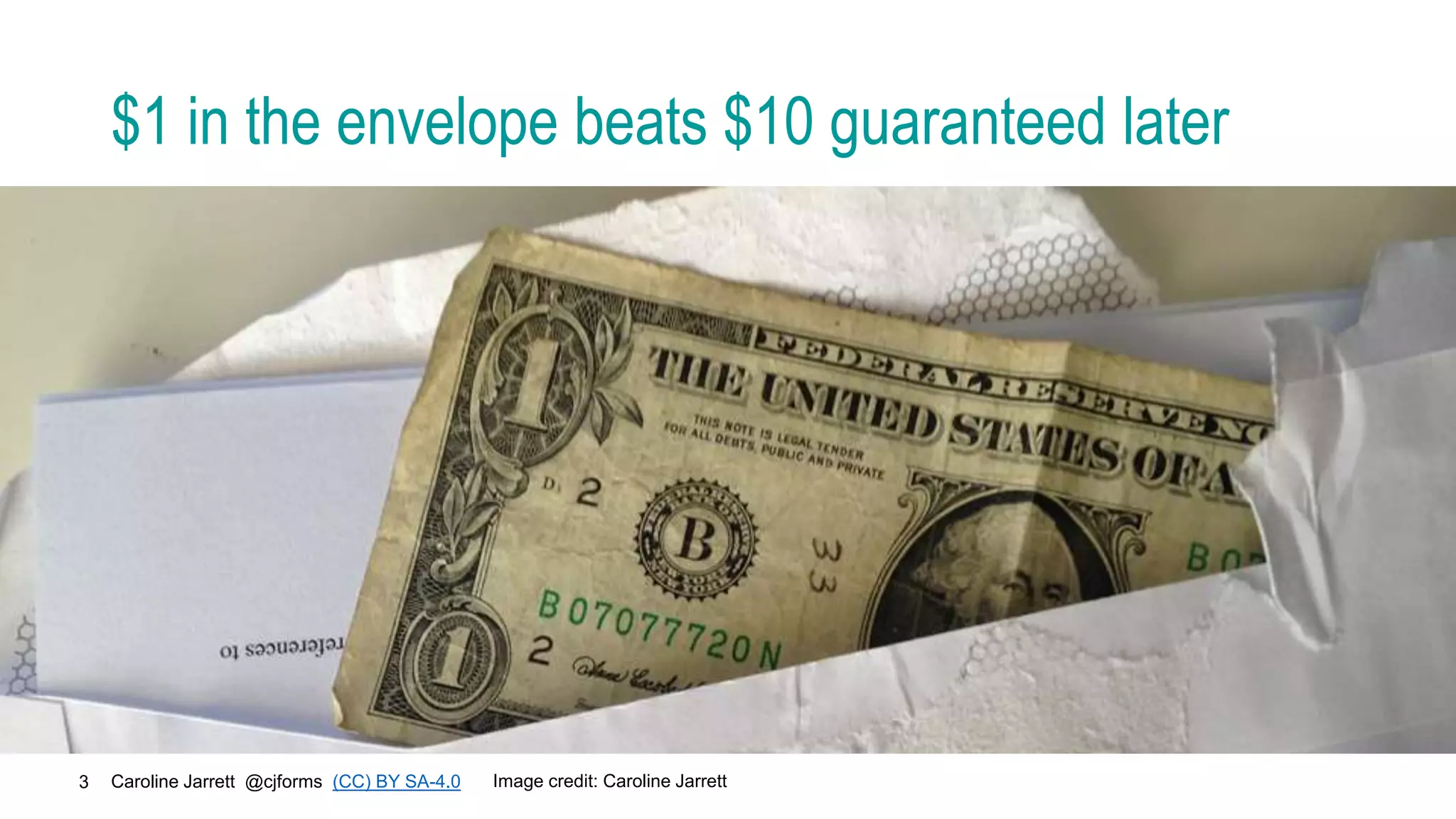 Caroline Jarrett @cjforms (CC) BY SA-4.0
3
$1 in the envelope beats $10 guaranteed later
Image credit: Caroline Jarrett
 