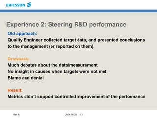 Rev A 2004-06-28 13
Experience 2: Steering R&D performance
Old approach:
Quality Engineer collected target data, and prese...