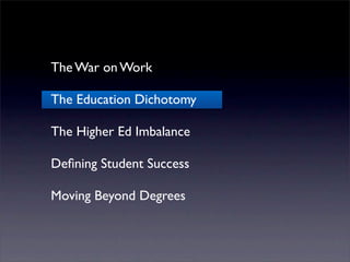 The War on Work

The Education Dichotomy

The Higher Ed Imbalance

Deﬁning Student Success

Moving Beyond Degrees
 