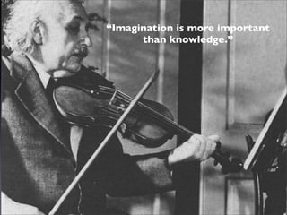 “Imagination is more important
      than knowledge.”
 