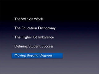 The War on Work

The Education Dichotomy

The Higher Ed Imbalance

Deﬁning Student Success

Moving Beyond Degrees
 