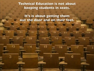 Technical Education is not about
   keeping students in seats.

  It’s is about getting them
out the door and on their feet.
 