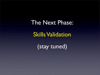 The Next Phase:
Skills Validation
  (stay tuned)
 