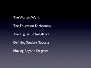 The War on Work

The Education Dichotomy

The Higher Ed Imbalance

Deﬁning Student Success

Moving Beyond Degrees
 
