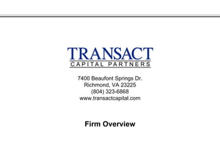 7400 Beaufont Springs Dr.
  Richmond, VA 23225
     (804) 323-6868
 www.transactcapital.com



  Firm Overview
 