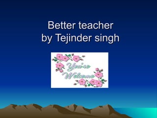 Better teacher by Tejinder singh 