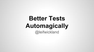 Better Tests
Automagically
@leifwickland
 
