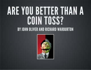 ARE YOU BETTER THAN AARE YOU BETTER THAN A
COIN TOSS?COIN TOSS?
BY JOHN OLIVER AND RICHARD WARBURTONBY JOHN OLIVER AND RICHARD WARBURTON
 