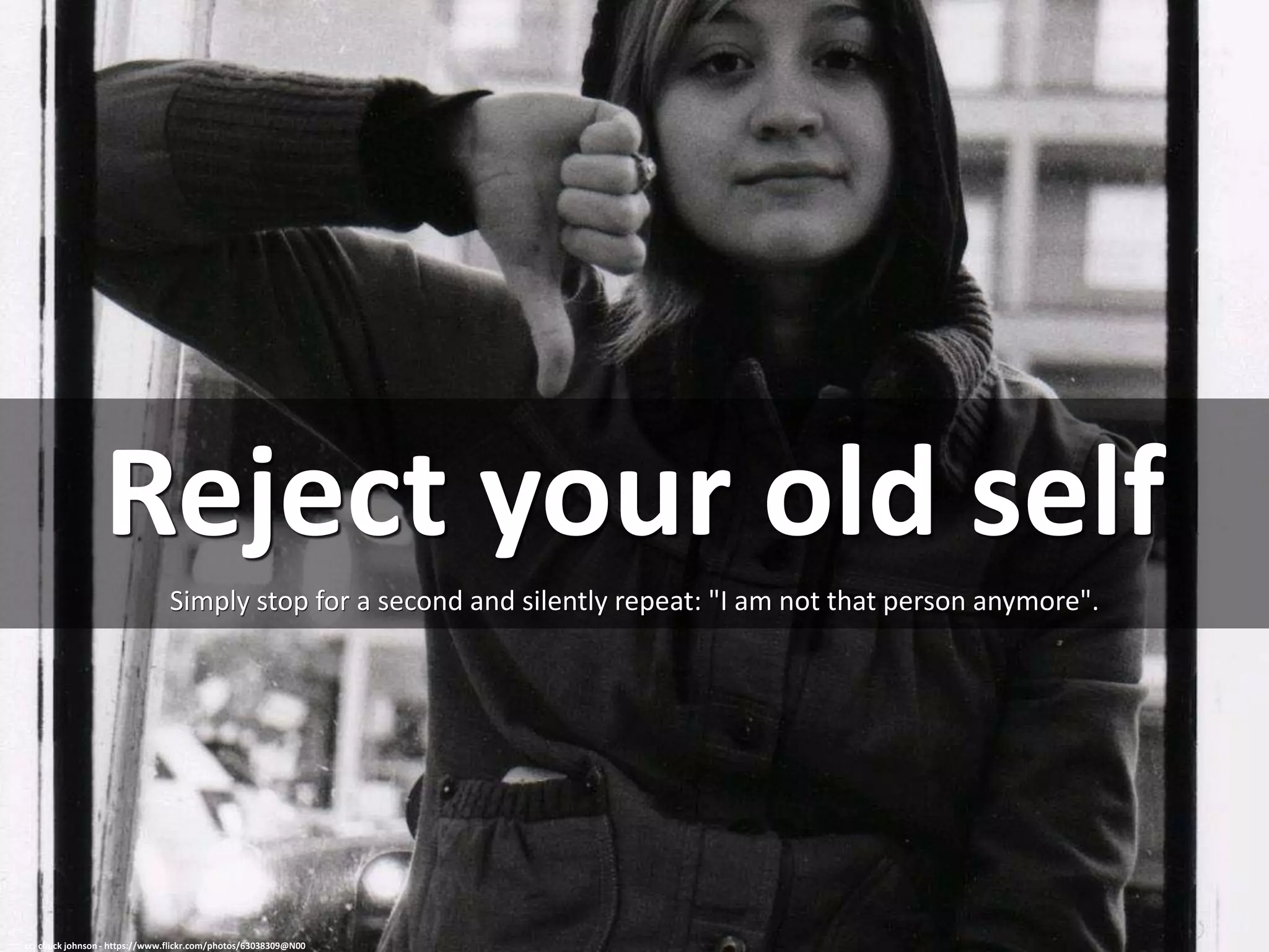 Reject your old self
Simply stop for a second and silently repeat: "I am not that person anymore".
cc: chuck johnson - https://www.flickr.com/photos/63038309@N00
 