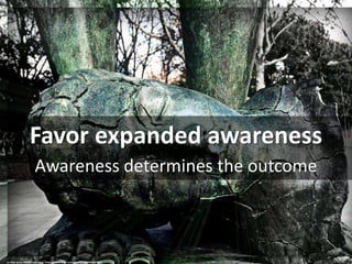 Favor expanded awareness
Awareness determines the outcome
cc: Jose Javier Martin Espartosa - https://www.flickr.com/photos...