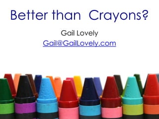 Better than Crayons?
Gail Lovely
Gail@GailLovely.com
 