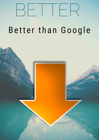 BETTER
Better than Google
 
