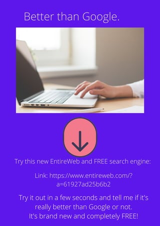 Better than Google.
Try this new EntireWeb and FREE search engine:
Link: https://www.entireweb.com/?
a=61927ad25b6b2
Try it out in a few seconds and tell me if it's
really better than Google or not.
It's brand new and completely FREE!
 