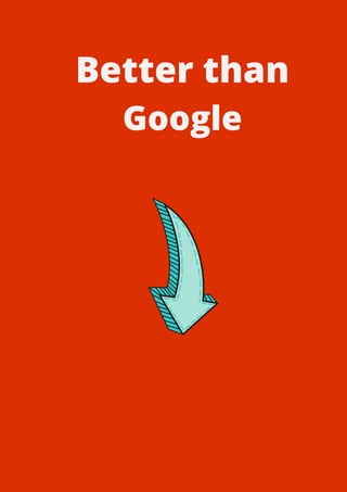 Better than
Google
 
