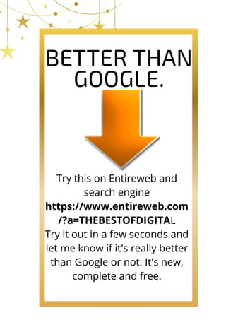 BETTER THAN
GOOGLE.


Try this on Entireweb and
search engine
https://www.entireweb.com
/?a=THEBESTOFDIGITAL
Try it out in a few seconds and
let me know if it's really better
than Google or not. It's new,
complete and free.


 