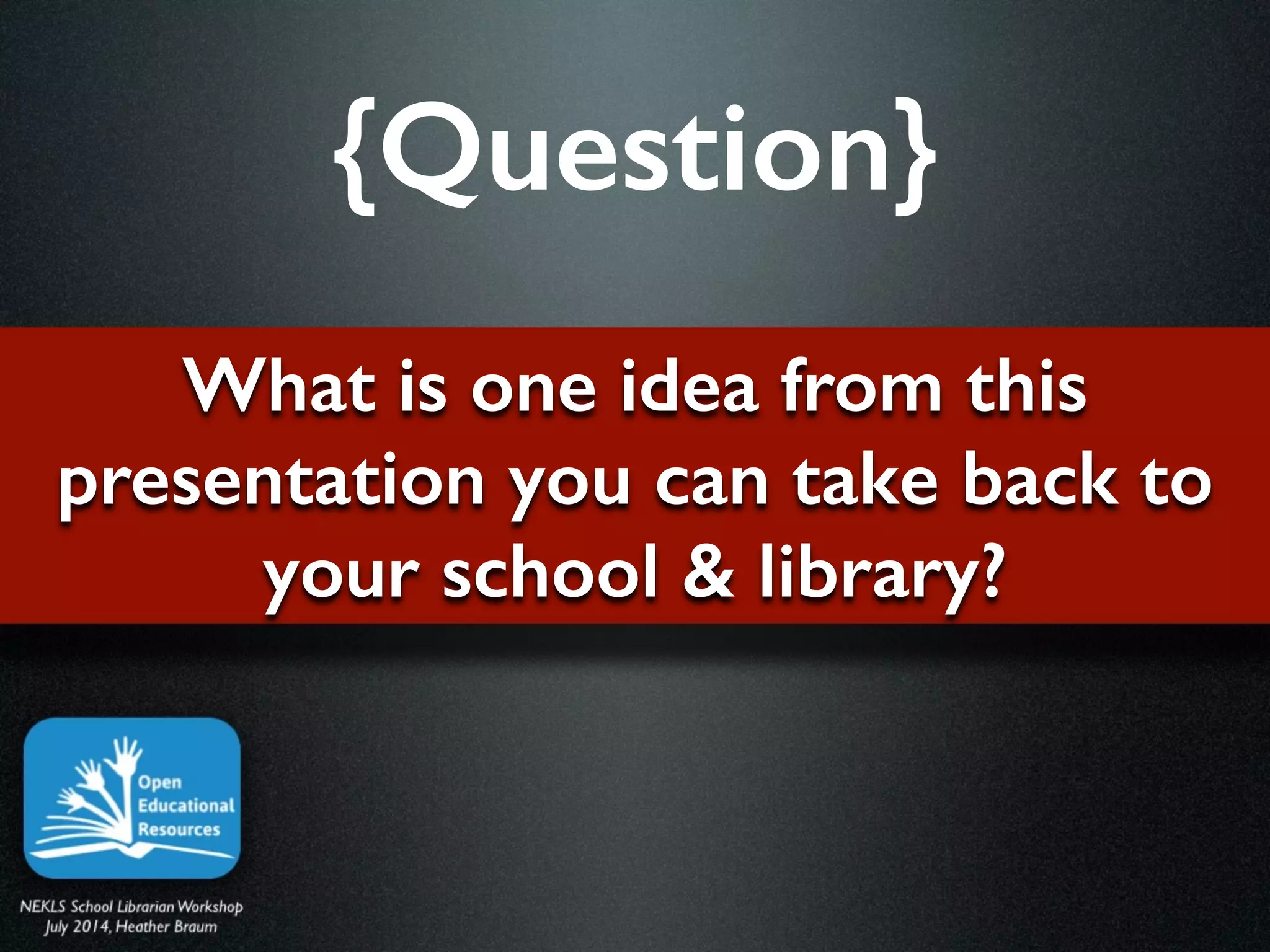 What is one idea from this
presentation you can take back to
your school & library?
{Question}
 