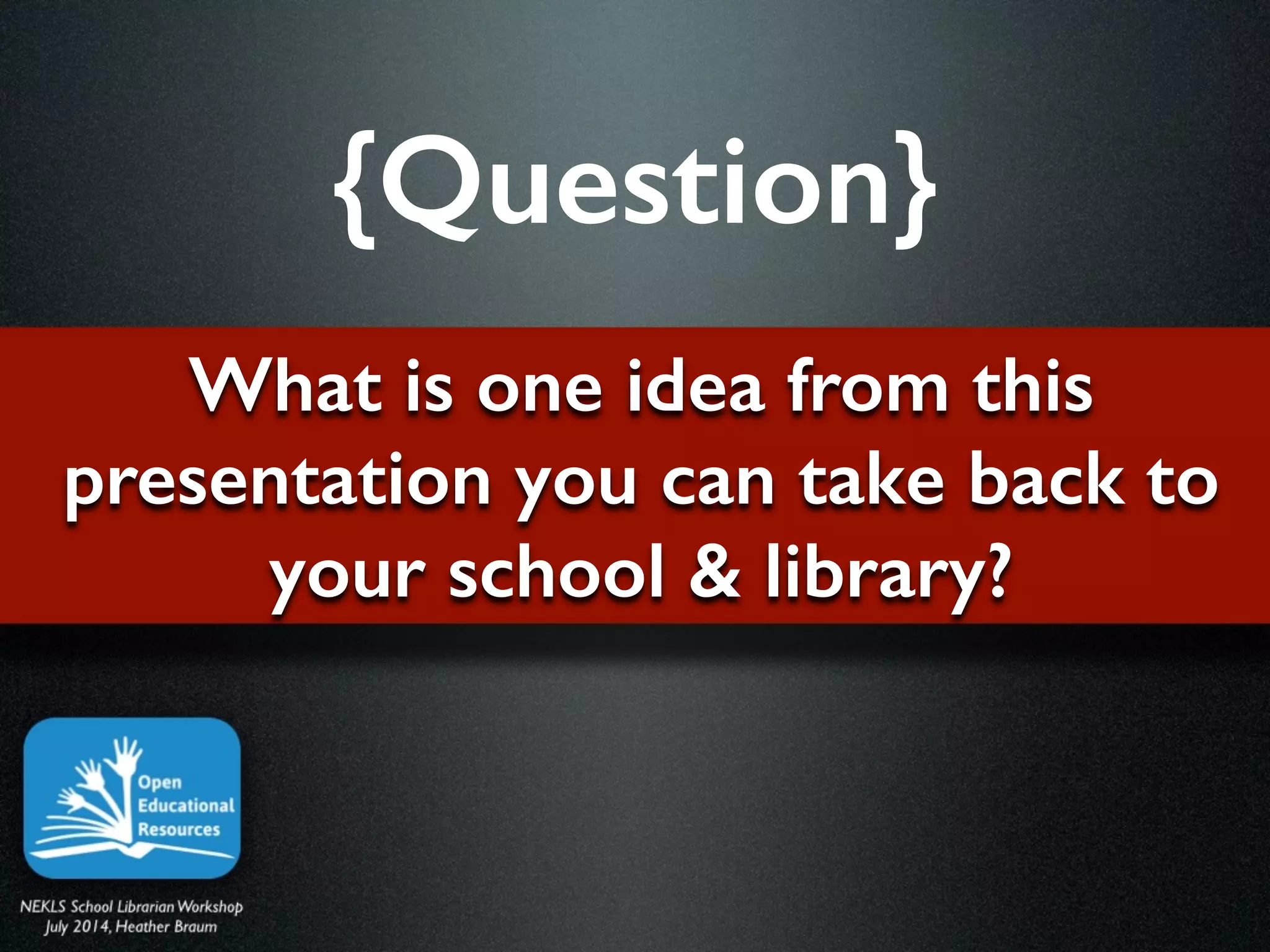 What is one idea from this
presentation you can take back to
your school & library?
{Question}
 