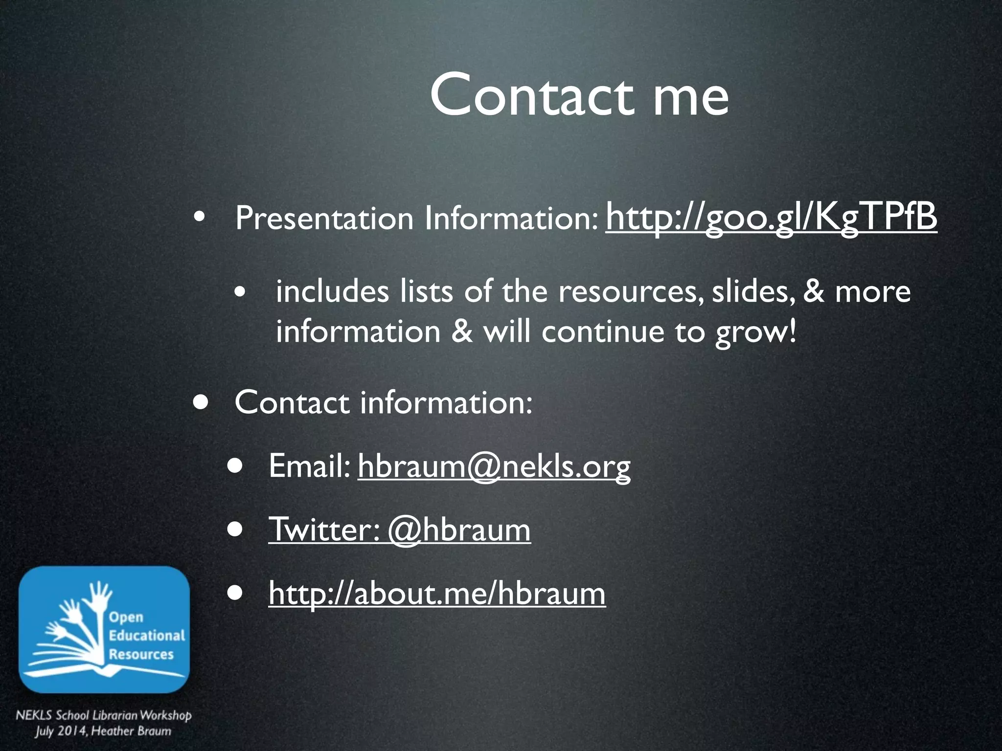 Contact me
• Presentation Information: http://goo.gl/KgTPfB 	

• includes lists of the resources, slides, & more
information & will continue to grow!	

• Contact information: 	

• Email: hbraum@nekls.org 	

• Twitter: @hbraum	

• http://about.me/hbraum
 