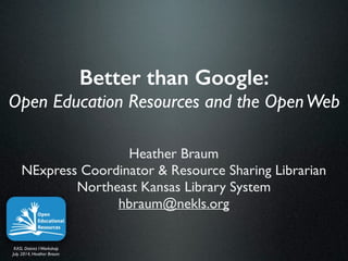 Better than Google:
Open Education Resources and the OpenWeb
Heather Braum	

NExpress Coordinator & Resource Sharing Librarian	

Northeast Kansas Library System	

hbraum@nekls.org	

 