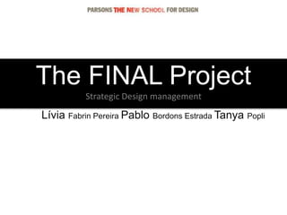 The FINAL Project
Strategic Design management
Lívia Fabrin Pereira Pablo Bordons Estrada Tanya Popli
 
