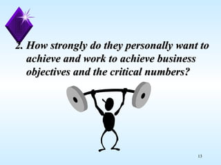 2. How strongly do they personally want to    achieve and work to achieve business    objectives and the critical numbers? 
