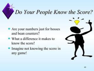 Do Your People Know the Score? Are your numbers just for bosses and bean counters? What a difference it makes to know the score! Imagine not knowing the score in any game! 