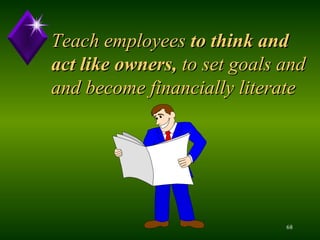 Teach employees  to think and act like owners,  to set goals and and become financially literate  