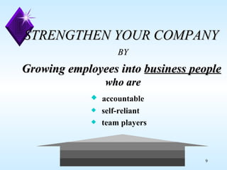 STRENGTHEN YOUR COMPANY  BY Growing employees into  business people   who are accountable self-reliant  team players 