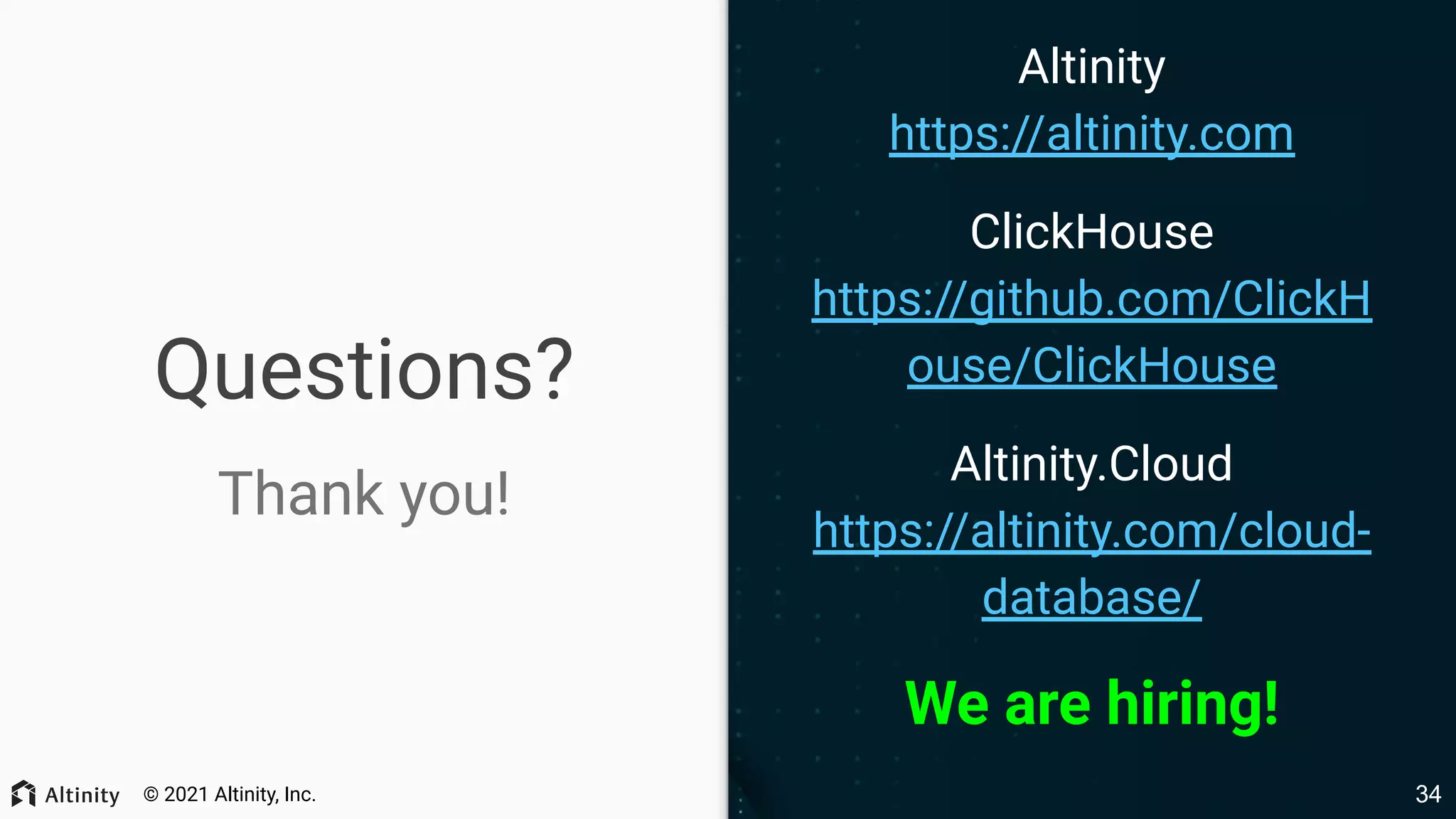 © 2021 Altinity, Inc. Questions? Thank you! Altinity https://altinity.com ClickHouse https://github.com/ClickH ouse/ClickHouse Altinity.Cloud https://altinity.com/cloud- database/ We are hiring! 34 