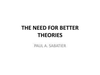 THE NEED FOR BETTER
     THEORIES
    PAUL A. SABATIER
 