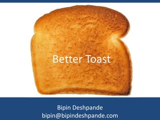 Bipin Deshpande
bipin@bipindeshpande.com
Better Toast
 