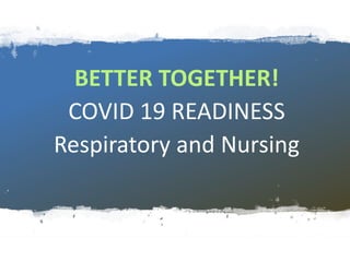 BETTER TOGETHER!
COVID 19 READINESS
Respiratory and Nursing
 