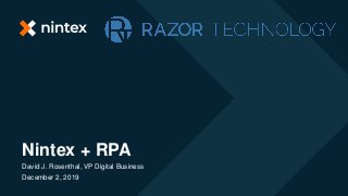 Nintex + RPA
David J. Rosenthal, VP Digital Business
December 2, 2019
 