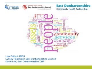 Lisa Pattoni, IRISS
Lynsey Haglington East Dunbartonshire Council
David Law, East Dunbartonshire CHP
 