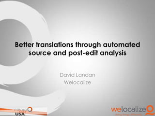Better translations through automated
source and post-edit analysis
David Landan
Welocalize

 