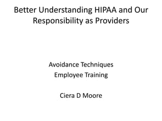 Better Understanding HIPAA and Our
Responsibility as Providers
Avoidance Techniques
Employee Training
Ciera D Moore
 