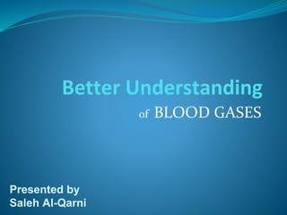 Better Understanding
of BLOOD GASES
Presented by
Saleh Al-Qarni
 