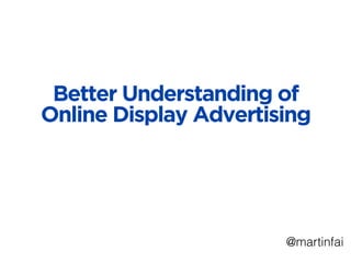 Better Understanding of
Online Display Advertising
@martinfai
 