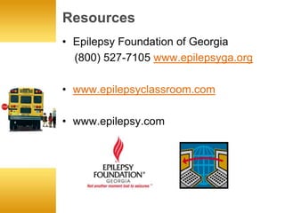 Resources
• Epilepsy Foundation of Georgia
  (800) 527-7105 www.epilepsyga.org

• www.epilepsyclassroom.com

• www.epilepsy.com
 