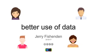 better use of data
Jerry Fishenden
2016/17
 