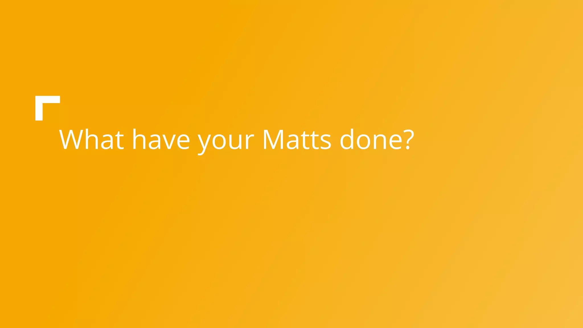 What have your Matts done?
 