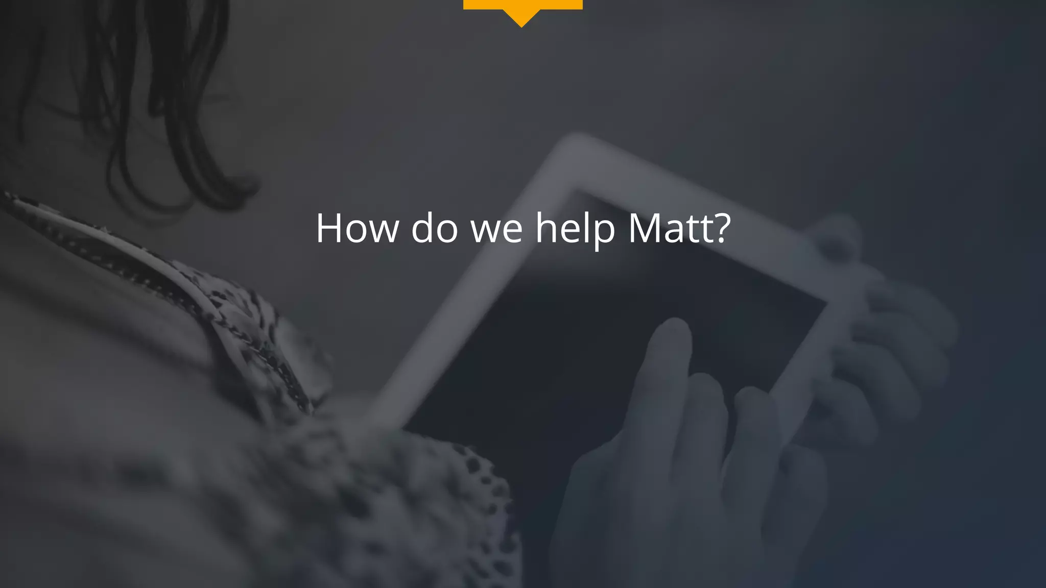 How do we help Matt?
 