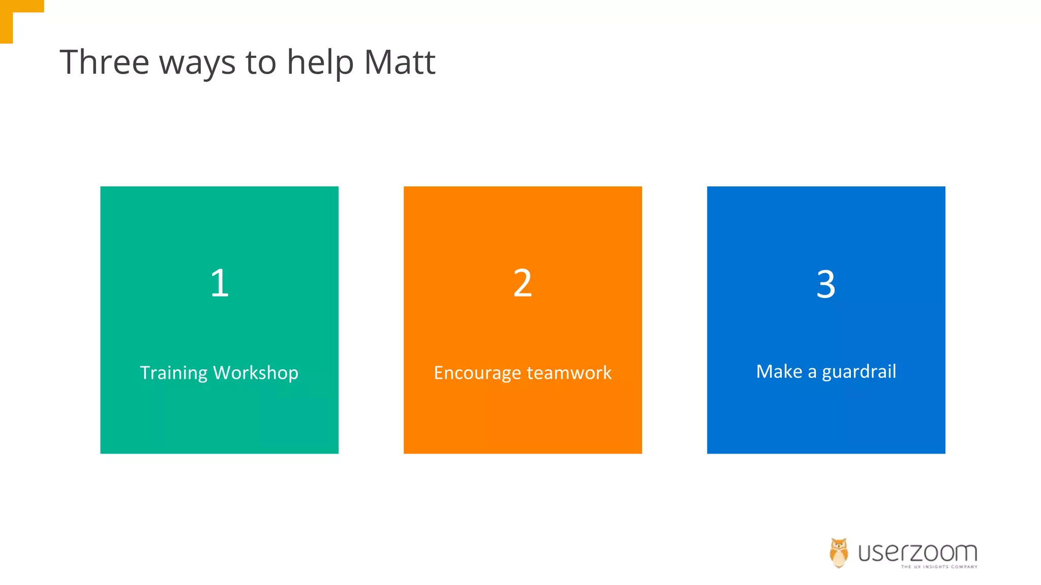 Three ways to help Matt
1
Training Workshop
2
Encourage teamwork
3
Make a guardrail
 